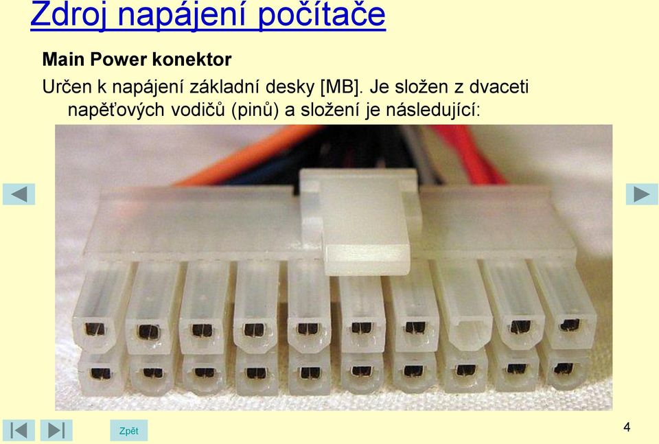 žlutá + 5V čtyři červená + 3,3V tři oranžová COM (zem) sedm černá + 5Vsb jeden fialová