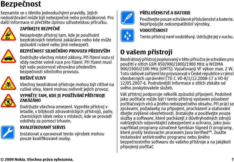 BEZPEČNOST SILNIČNÍHO PROVOZU PŘEDEVŠÍM Dodržujte všechny místní zákony. Při řízení vozu si vždy nechte volné ruce pro řízení.