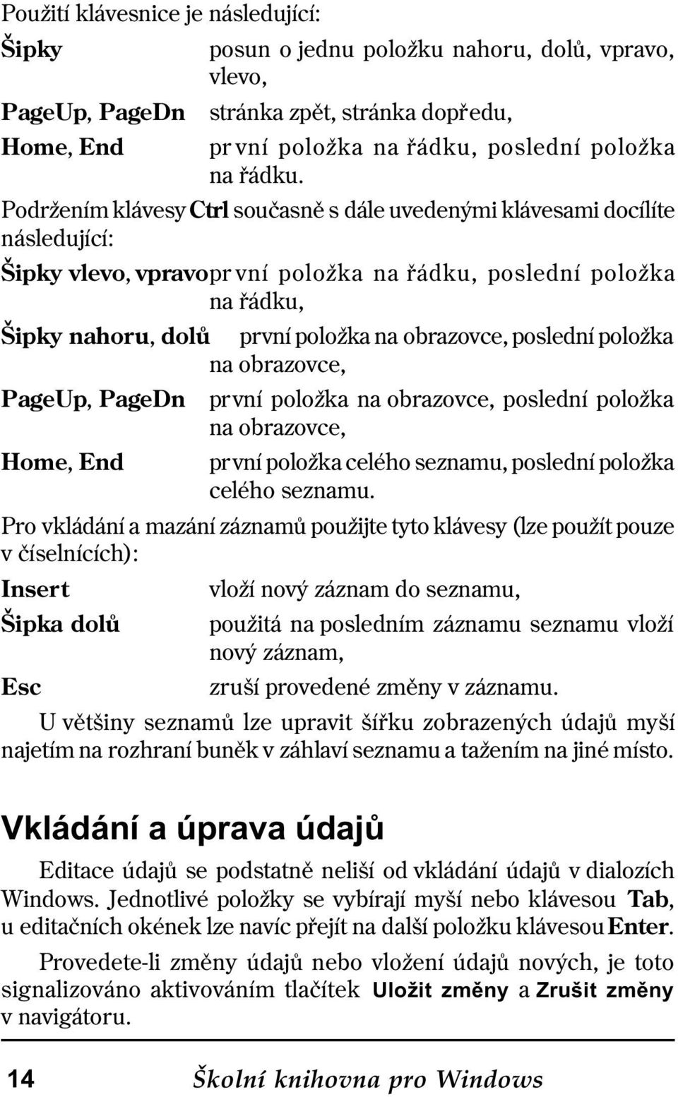 poslední položka na obrazovce, PageUp, PageDn první položka na obrazovce, poslední položka na obrazovce, Home, End první položka celého seznamu, poslední položka celého seznamu.