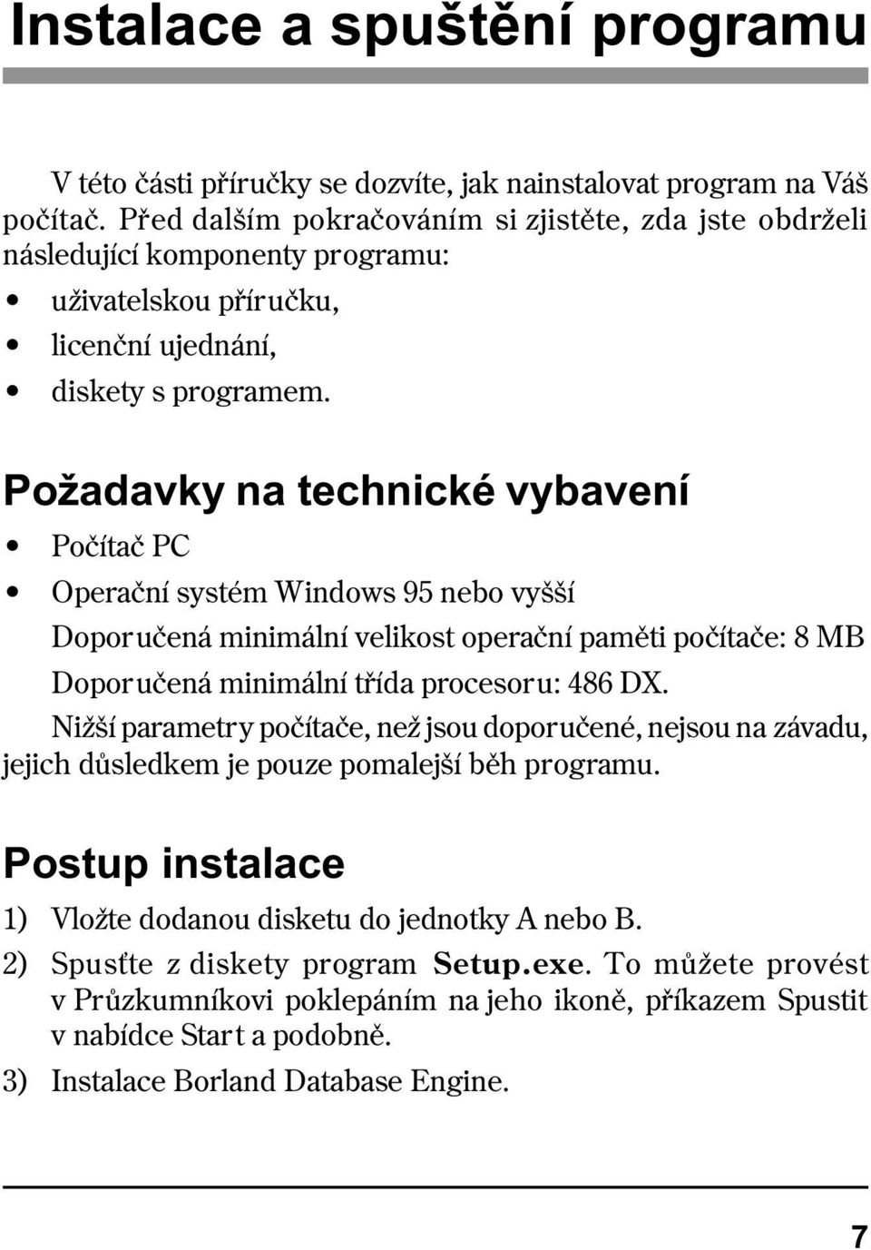 Požadavky na technické vybavení Poèítaè PC Operaèní systém Windows 95 nebo vyšší Doporuèená minimální velikost operaèní pamìti poèítaèe: 8 MB Doporuèená minimální tøída procesoru: 486 DX.