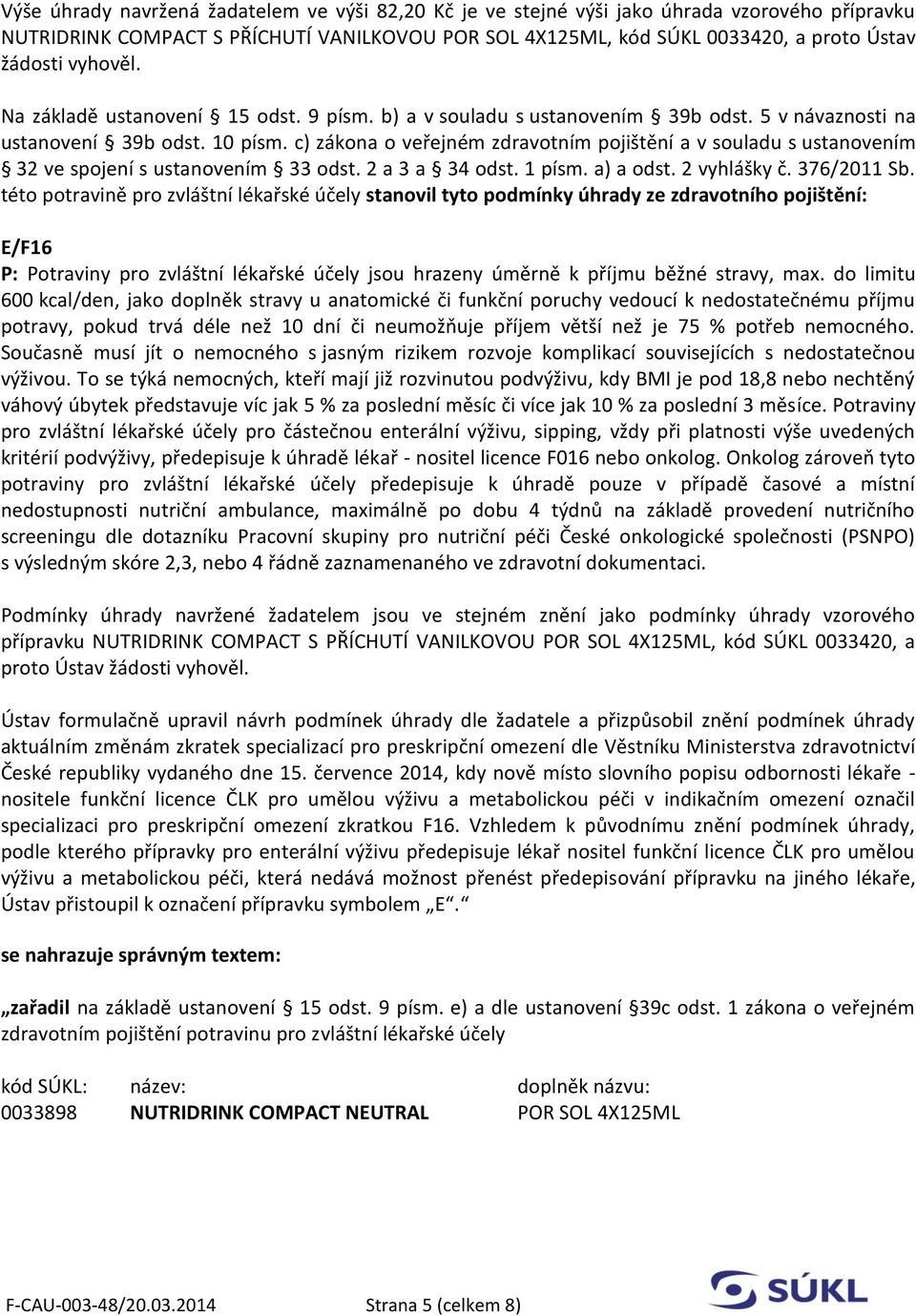 c) zákona o veřejném zdravotním pojištění a v souladu s ustanovením 32 ve spojení s ustanovením 33 odst. 2 a 3 a 34 odst. 1 písm. a) a odst. 2 vyhlášky č. 376/2011 Sb.