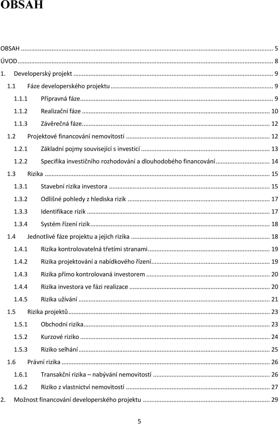 .. 15 1.3.2 Odlišné pohledy z hlediska rizik... 17 1.3.3 Identifikace rizik... 17 1.3.4 Systém řízení rizik... 18 1.4 Jednotlivé fáze projektu a jejich rizika... 18 1.4.1 Rizika kontrolovatelná třetími stranami.