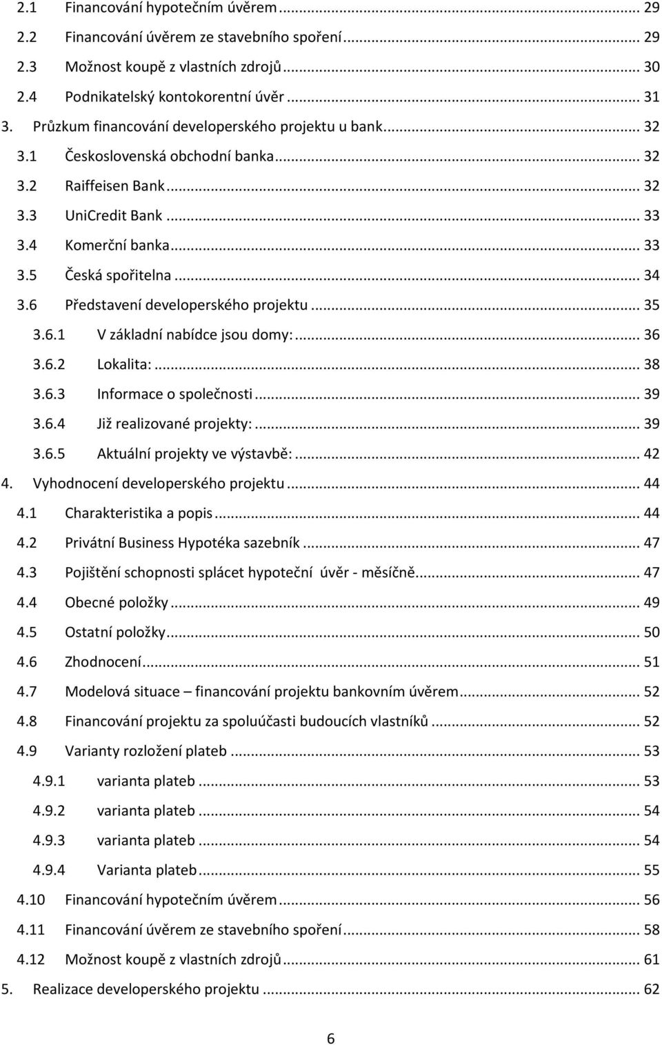 6 Představení developerského projektu... 35 3.6.1 V základní nabídce jsou domy:... 36 3.6.2 Lokalita:... 38 3.6.3 Informace o společnosti... 39 3.6.4 Již realizované projekty:... 39 3.6.5 Aktuální projekty ve výstavbě:.