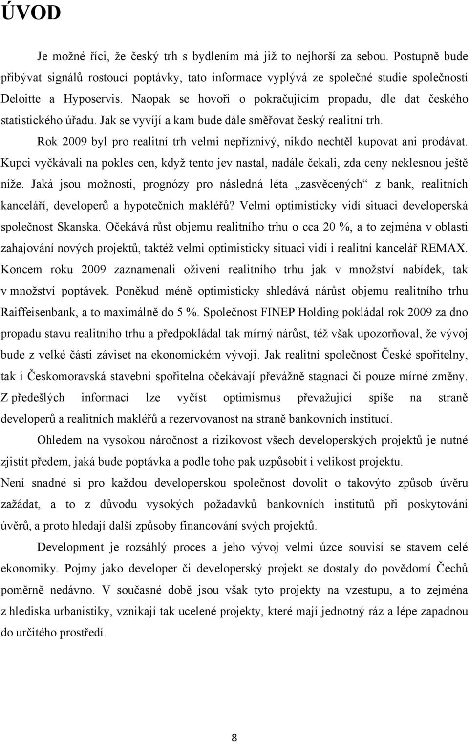 Rok 2009 byl pro realitní trh velmi nepříznivý, nikdo nechtěl kupovat ani prodávat. Kupci vyčkávali na pokles cen, kdyţ tento jev nastal, nadále čekali, zda ceny neklesnou ještě níţe.