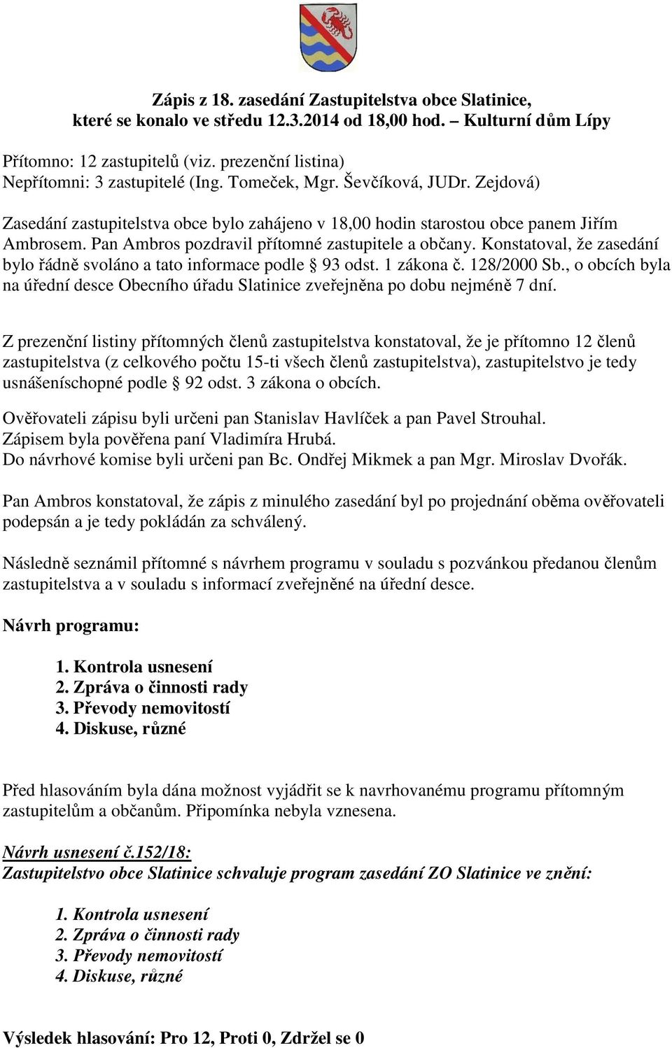 Pan Ambros pozdravil přítomné zastupitele a občany. Konstatoval, že zasedání bylo řádně svoláno a tato informace podle 93 odst. 1 zákona č. 128/2000 Sb.