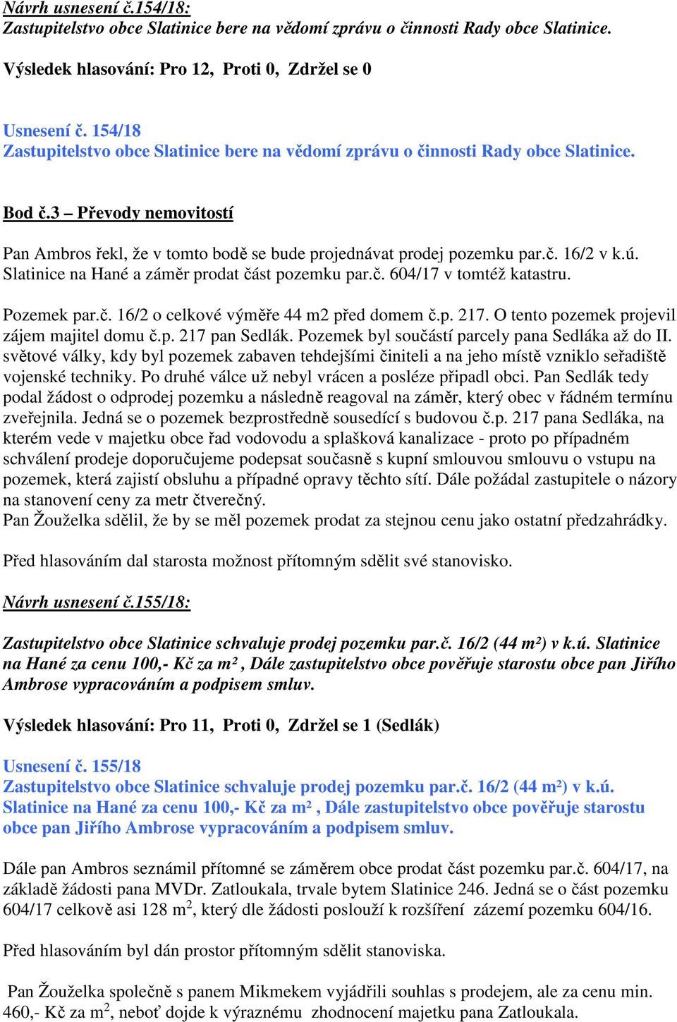 ú. Slatinice na Hané a záměr prodat část pozemku par.č. 604/17 v tomtéž katastru. Pozemek par.č. 16/2 o celkové výměře 44 m2 před domem č.p. 217. O tento pozemek projevil zájem majitel domu č.p. 217 pan Sedlák.
