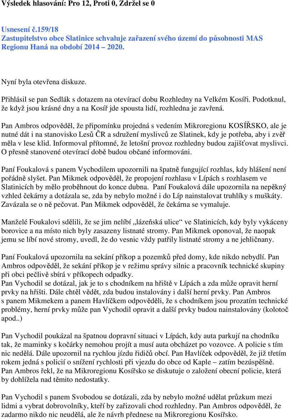 Pan Ambros odpověděl, že připomínku projedná s vedením Mikroregionu KOSÍŘSKO, ale je nutné dát i na stanovisko Lesů ČR a sdružení myslivců ze Slatinek, kdy je potřeba, aby i zvěř měla v lese klid.