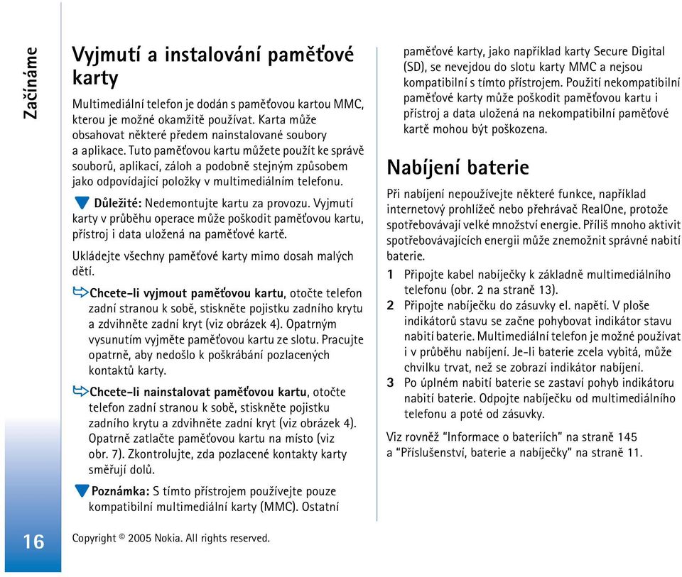 Tuto pamì»ovou kartu mù¾ete pou¾ít ke správì souborù, aplikací, záloh a podobnì stejným zpùsobem jako odpovídající polo¾ky v multimediálním telefonu. Dùle¾ité: Nedemontujte kartu za provozu.