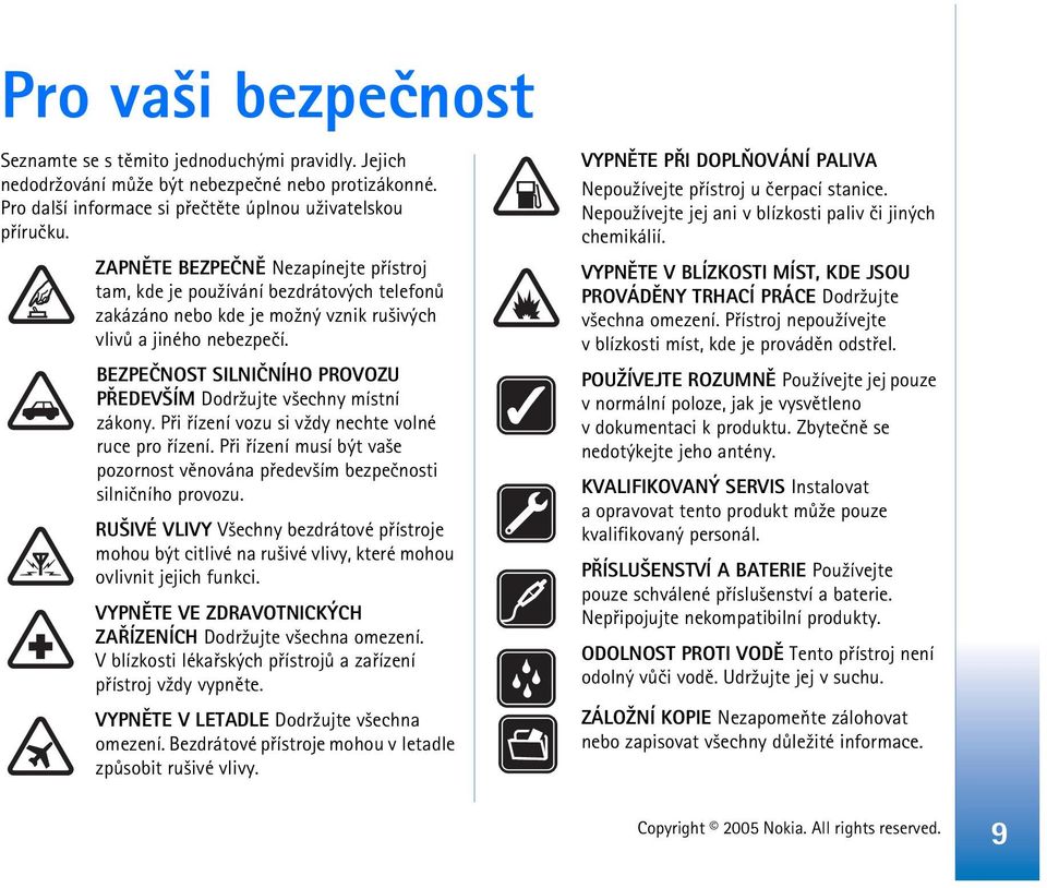 BEZPEÈNOST SILNIÈNÍHO PROVOZU PØEDEV ÍM Dodr¾ujte v¹echny místní zákony. Pøi øízení vozu si v¾dy nechte volné ruce pro øízení.