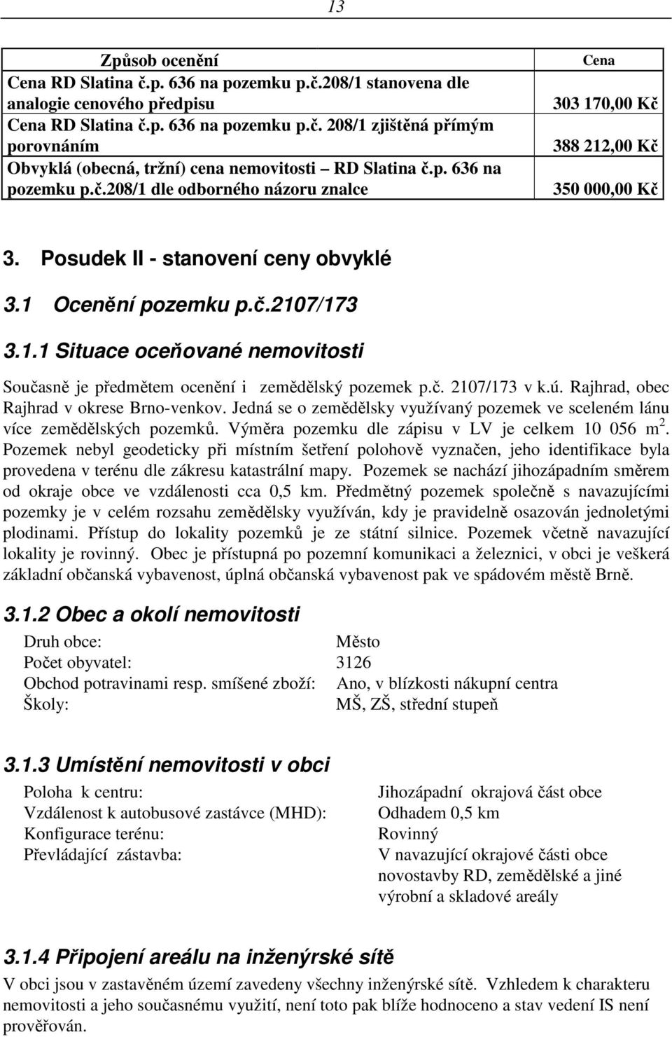 č. 2107/173 v k.ú. Rajhrad, obec Rajhrad v okrese Brno-venkov. Jedná se o zemědělsky využívaný pozemek ve sceleném lánu více zemědělských pozemků. Výměra pozemku dle zápisu v LV je celkem 10 056 m 2.