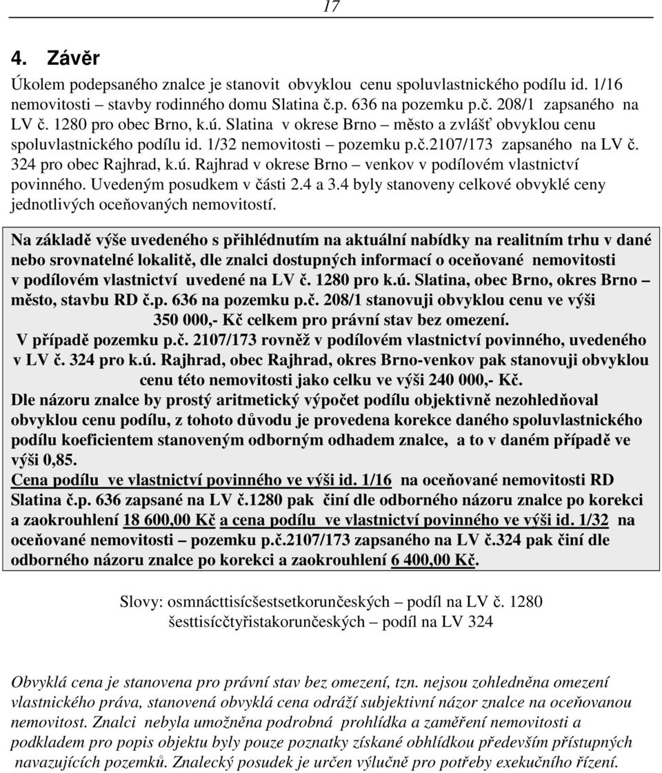 Uvedeným posudkem v části 2.4 a 3.4 byly stanoveny celkové obvyklé ceny jednotlivých oceňovaných nemovitostí.