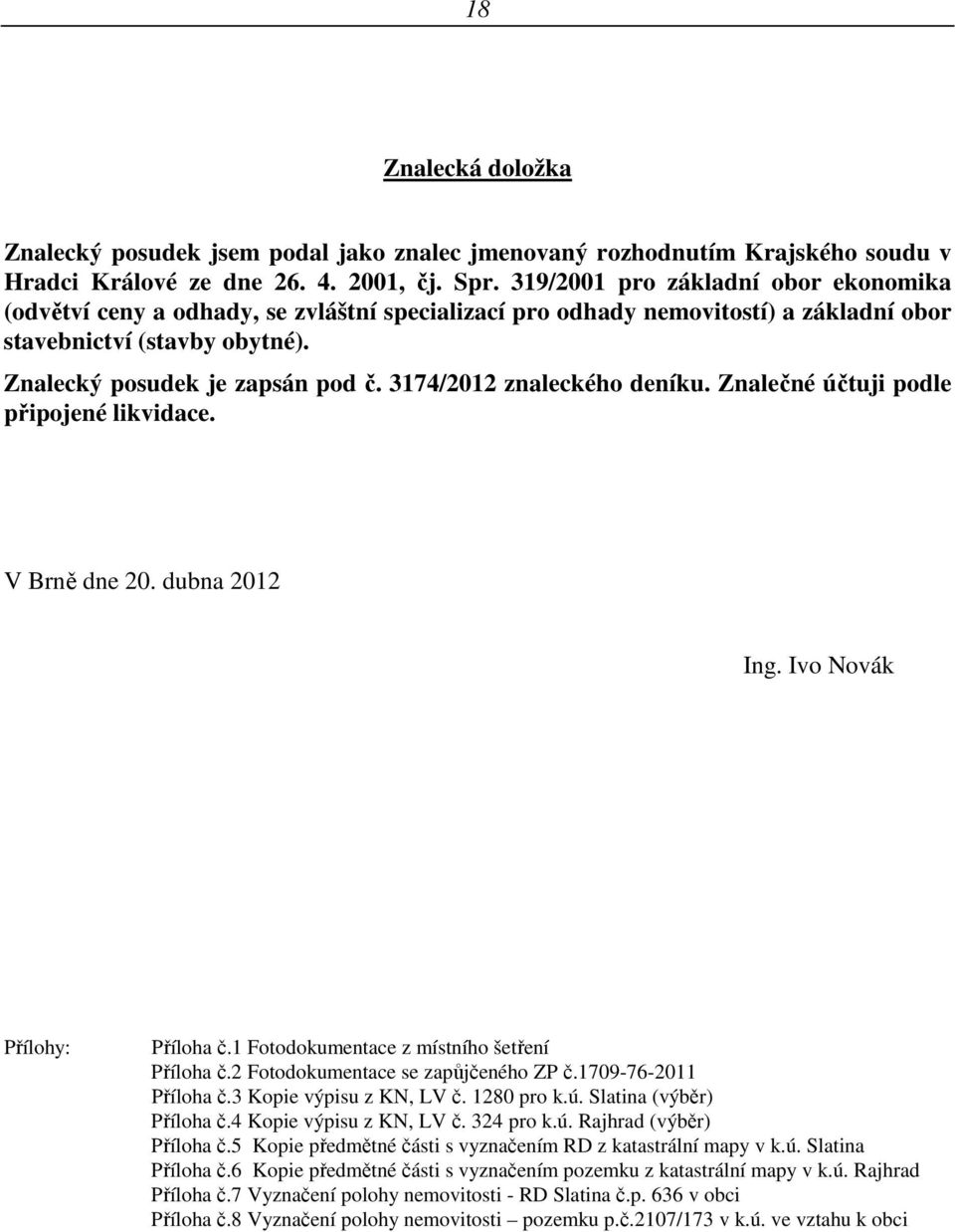 3174/2012 znaleckého deníku. Znalečné účtuji podle připojené likvidace. V Brně dne 20. dubna 2012 Ing. Ivo Novák Přílohy: Příloha č.1 Fotodokumentace z místního šetření Příloha č.