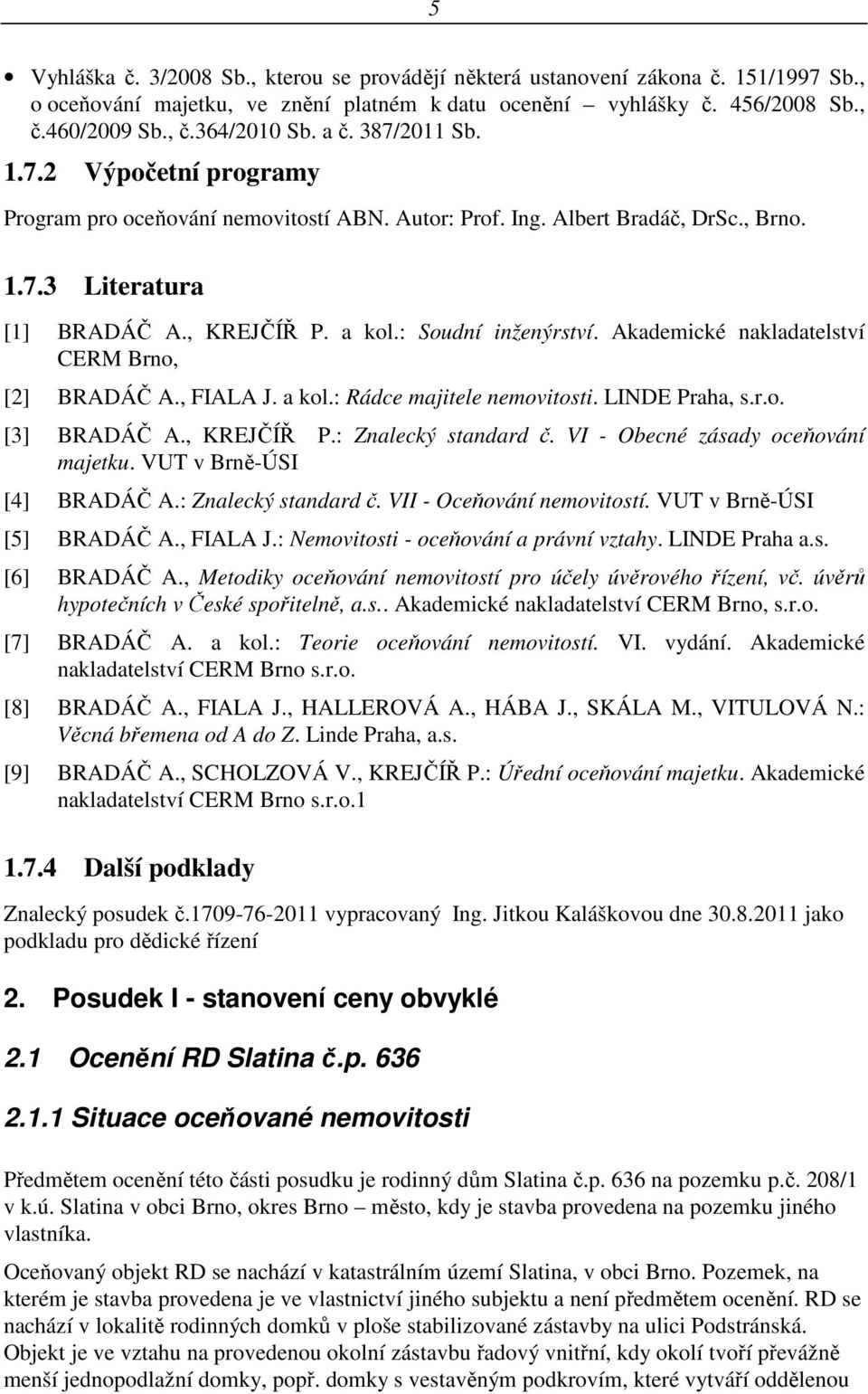 Akademické nakladatelství CERM Brno, [2] BRADÁČ A., FIALA J. a kol.: Rádce majitele nemovitosti. LINDE Praha, s.r.o. [3] BRADÁČ A., KREJČÍŘ P.: Znalecký standard č.