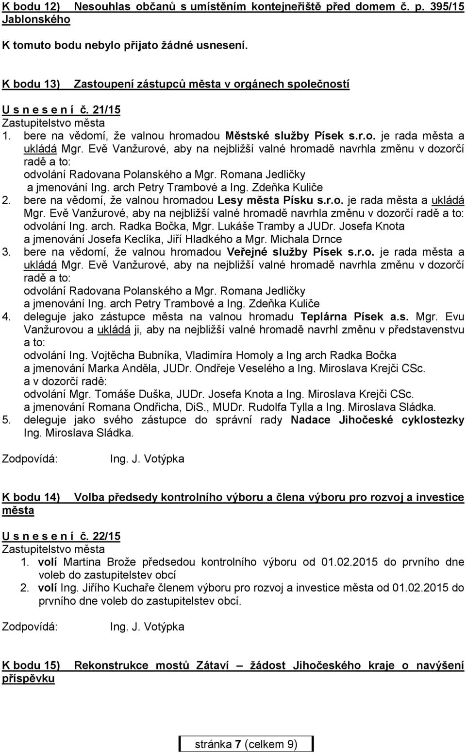 Evě Vanžurové, aby na nejbližší valné hromadě navrhla změnu v dozorčí radě a to: odvolání Radovana Polanského a Mgr. Romana Jedličky a jmenování Ing. arch Petry Trambové a Ing. Zdeňka Kuliče 2.