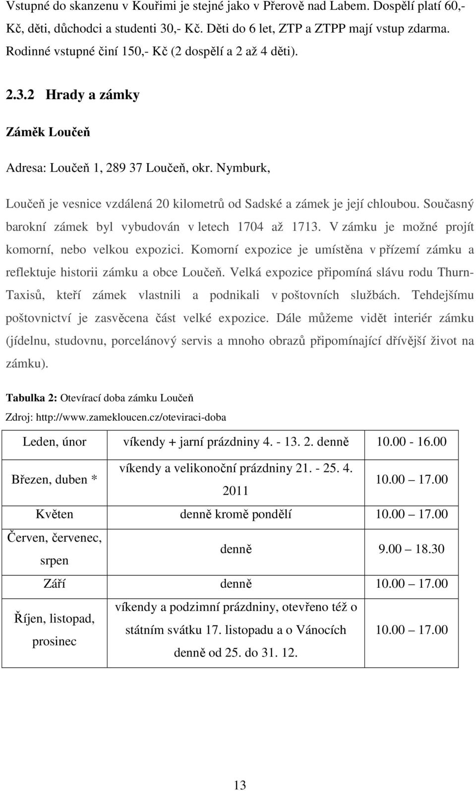 Nymburk, Loučeň je vesnice vzdálená 20 kilometrů od Sadské a zámek je její chloubou. Současný barokní zámek byl vybudován v letech 1704 až 1713. V zámku je možné projít komorní, nebo velkou expozici.