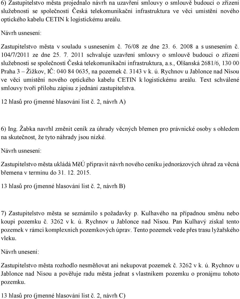 s., Olšanská 2681/6, 130 00 Praha 3 Žižkov, IČ: 040 84 0635, na pozemek č. 3143 v k. ú. Rychnov u Jablonce nad Nisou ve věci umístění nového optického kabelu CETIN k logistickému areálu.