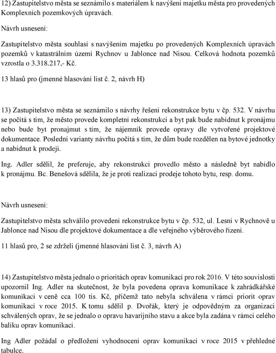 13 hlasů pro (jmenné hlasování list č. 2, návrh H) 13) Zastupitelstvo města se seznámilo s návrhy řešení rekonstrukce bytu v čp. 532.