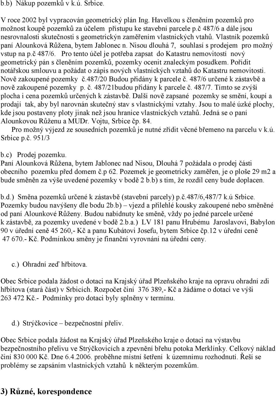 Nisou dlouhá 7, souhlasí s prodejem pro možný vstup na p.č 487/6. Pro tento účel je potřeba zapsat do Katastru nemovitostí nový geometrický pán s členěním pozemků, pozemky ocenit znaleckým posudkem.