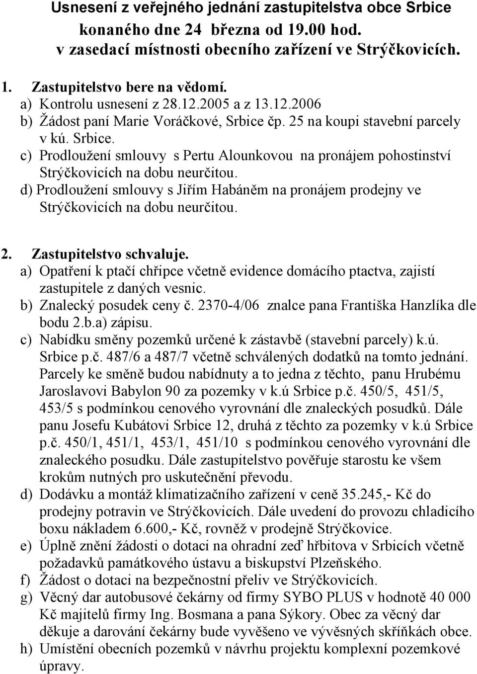 čp. 25 na koupi stavební parcely v kú. Srbice. c) Prodloužení smlouvy s Pertu Alounkovou na pronájem pohostinství d) Prodloužení smlouvy s Jiřím Habáněm na pronájem prodejny ve 2.