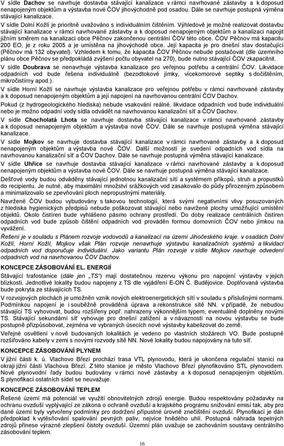 Výhledově je možné realizovat dostavbu stávající kanalizace v rámci navrhované zástavby a k doposud nenapojeným objektům a kanalizaci napojit jižním směrem na kanalizaci obce Pěčnov zakončenou