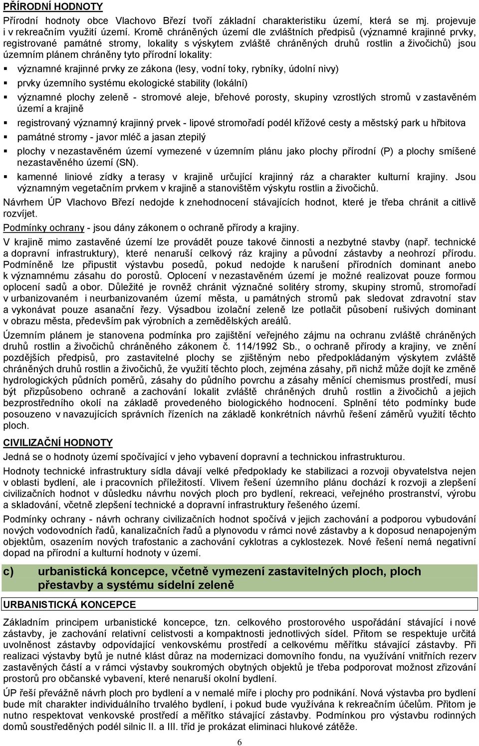 tyto přírodní lokality: významné krajinné prvky ze zákona (lesy, vodní toky, rybníky, údolní nivy) prvky územního systému ekologické stability (lokální) významné plochy zeleně - stromové aleje,