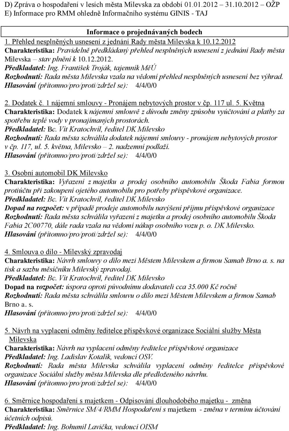 František Troják, tajemník MěÚ Rozhodnutí: Rada města Milevska vzala na vědomí přehled nesplněných usnesení bez výhrad. 2. Dodatek č. 1 nájemní smlouvy - Pronájem nebytových prostor v čp. 117 ul. 5.