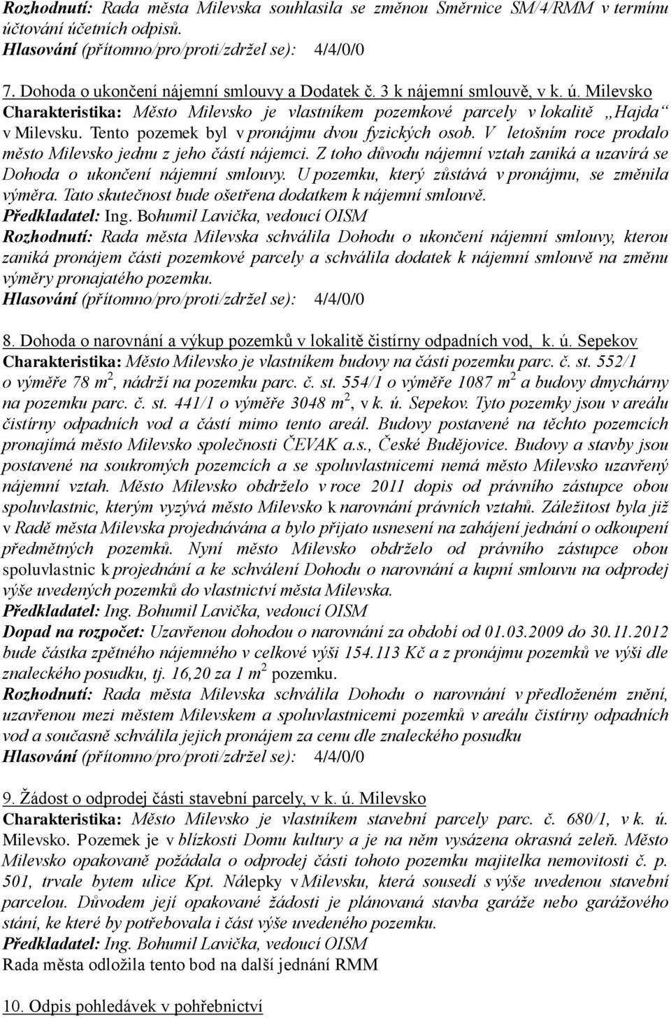 U pozemku, který zůstává v pronájmu, se změnila výměra. Tato skutečnost bude ošetřena dodatkem k nájemní smlouvě.