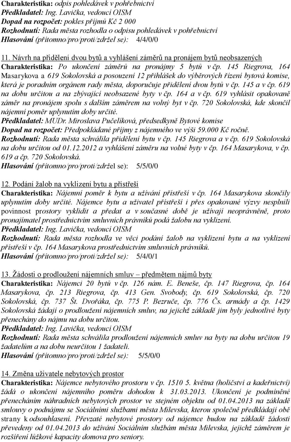 145 Riegrova, 164 Masarykova a 619 Sokolovská a posouzení 12 přihlášek do výběrových řízení bytová komise, která je poradním orgánem rady města, doporučuje přidělení dvou bytů v čp. 145 a v čp.