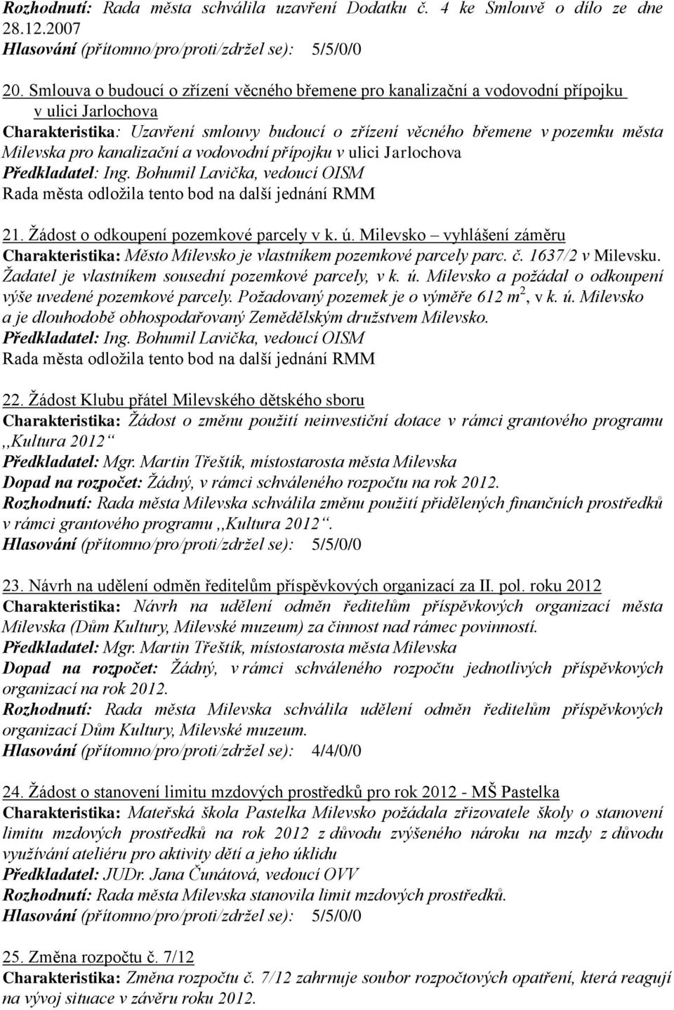 kanalizační a vodovodní přípojku v ulici Jarlochova 21. Ţádost o odkoupení pozemkové parcely v k. ú. Milevsko vyhlášení záměru Charakteristika: Město Milevsko je vlastníkem pozemkové parcely parc. č.