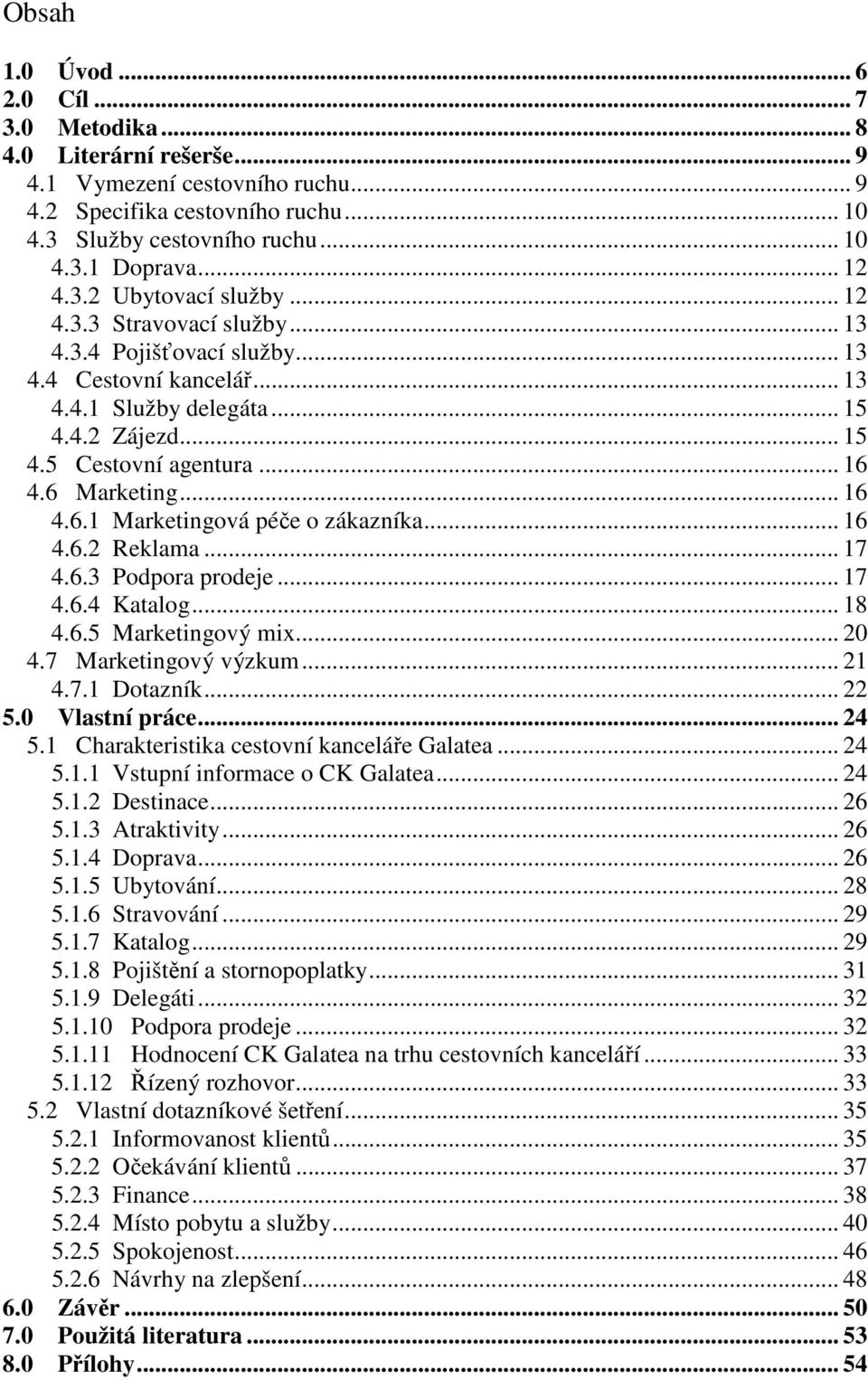 6 Marketing... 16 4.6.1 Marketingová péče o zákazníka... 16 4.6.2 Reklama... 17 4.6.3 Podpora prodeje... 17 4.6.4 Katalog... 18 4.6.5 Marketingový mix... 20 4.7 Marketingový výzkum... 21 4.7.1 Dotazník.