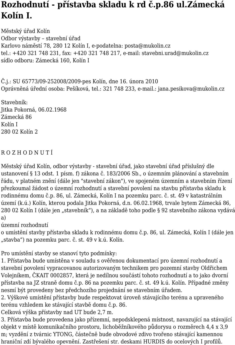 února 2010 Oprávněná úřední osoba: Pešíková, tel.: 321 748 233, e-mail.: jana.pesikova@mukolin.cz Stavebník: Jitka Pokorná, 06.02.