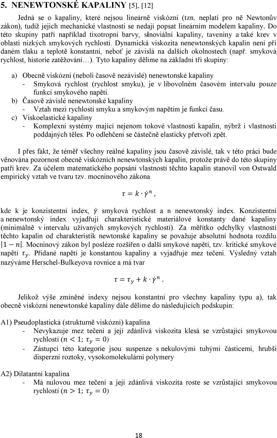 Do této skupiny patří například tixotropní barvy, sinoviální kapaliny, taveniny a také krev v oblasti nízkých smykových rychlostí.
