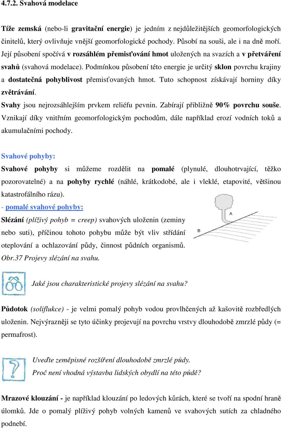 Podmínkou působení této energie je určitý sklon povrchu krajiny a dostatečná pohyblivost přemisťovaných hmot. Tuto schopnost získávají horniny díky zvětrávání.