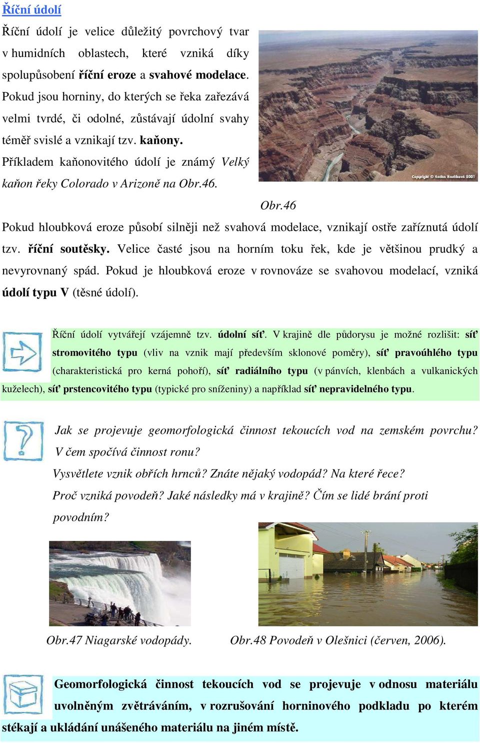 Příkladem kaňonovitého údolí je známý Velký kaňon řeky Colorado v Arizoně na Obr.46. Obr.46 Pokud hloubková eroze působí silněji než svahová modelace, vznikají ostře zaříznutá údolí tzv.