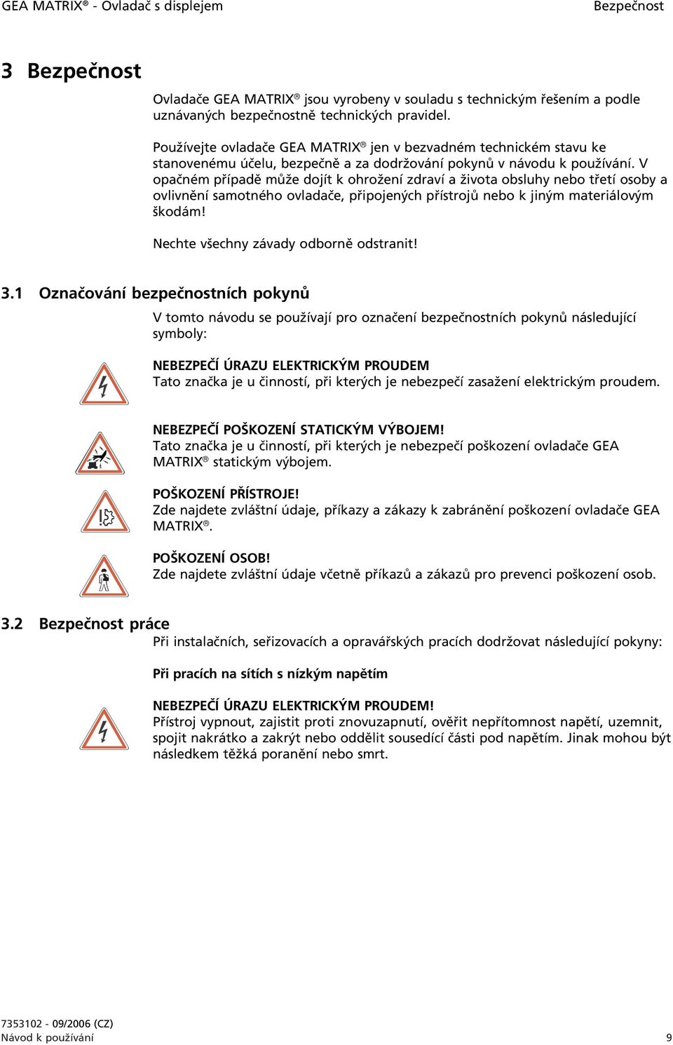 V opačném případě může dojít k ohrožení zdraví a života obsluhy nebo třetí osoby a ovlivnění samotného ovladače, připojených přístrojů nebo k jiným materiálovým škodám!