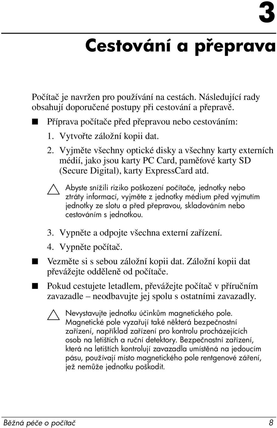 Ä Abyste snížili riziko poškození počítače, jednotky nebo ztráty informací, vyjm te z jednotky médium p ed vyjmutím jednotky ze slotu a p ed p epravou, skladováním nebo cestováním s jednotkou. 3.