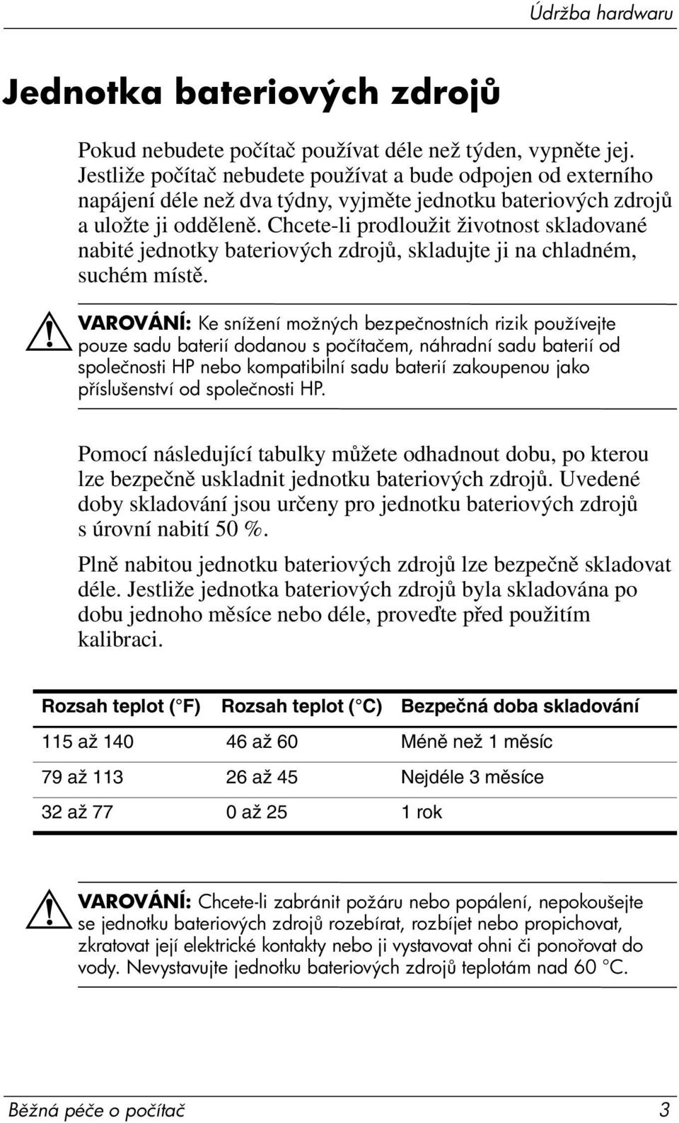 Chcete-li prodloužit životnost skladované nabité jednotky bateriových zdrojů, skladujte ji na chladném, suchém místě.