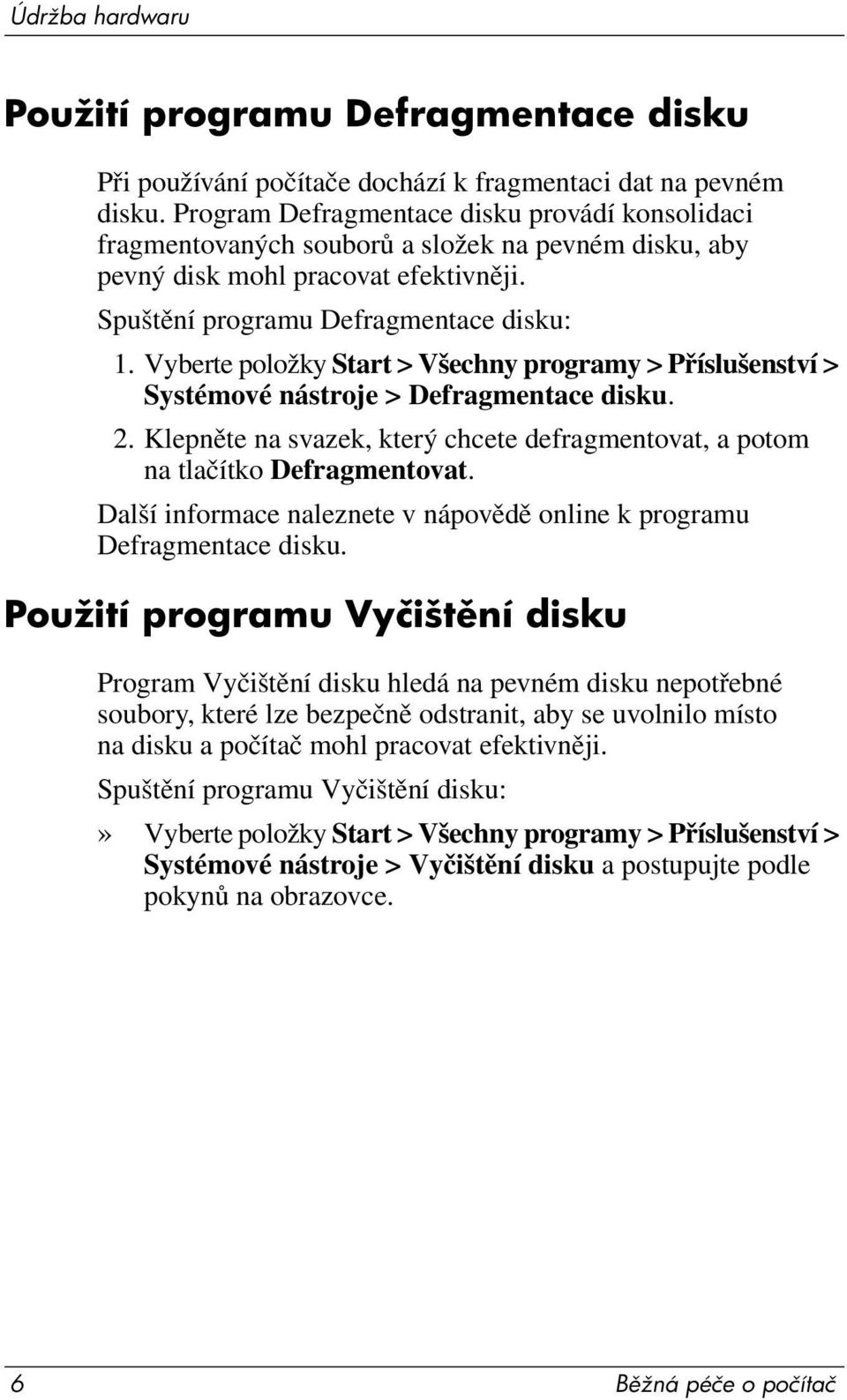 Vyberte položky Start > Všechny programy > Příslušenství > Systémové nástroje > Defragmentace disku. 2. Klepněte na svazek, který chcete defragmentovat, a potom na tlačítko Defragmentovat.