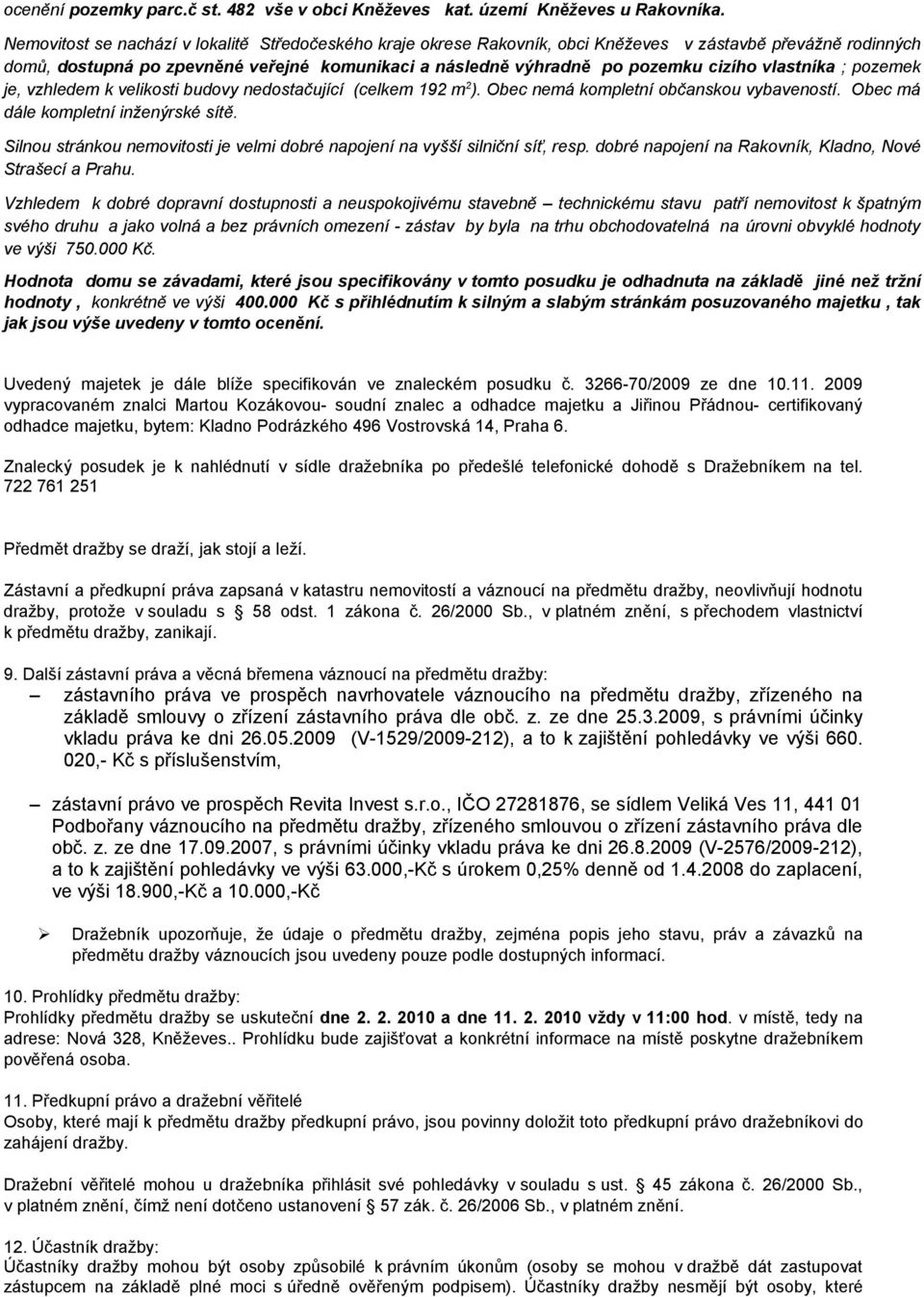 vlastníka ; pozemek je, vzhledem k velikosti budovy nedostačující (celkem 192 m 2 ). Obec nemá kompletní občanskou vybaveností. Obec má dále kompletní inženýrské sítě.