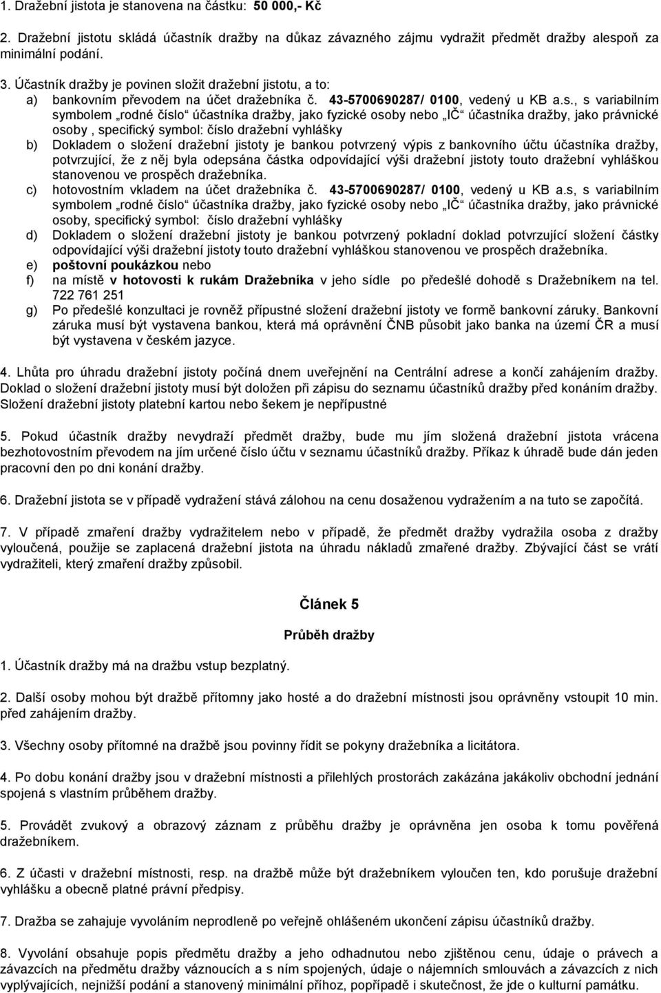 fyzické osoby nebo IČ účastníka dražby, jako právnické osoby, specifický symbol: číslo dražební vyhlášky b) Dokladem o složení dražební jistoty je bankou potvrzený výpis z bankovního účtu účastníka