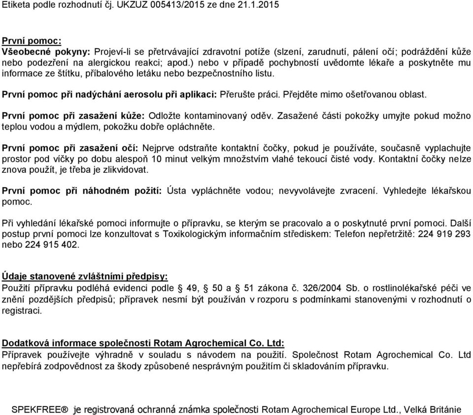 Přejděte mimo ošetřovanou oblast. První pomoc při zasažení kůže: Odložte kontaminovaný oděv. Zasažené části pokožky umyjte pokud možno teplou vodou a mýdlem, pokožku dobře opláchněte.
