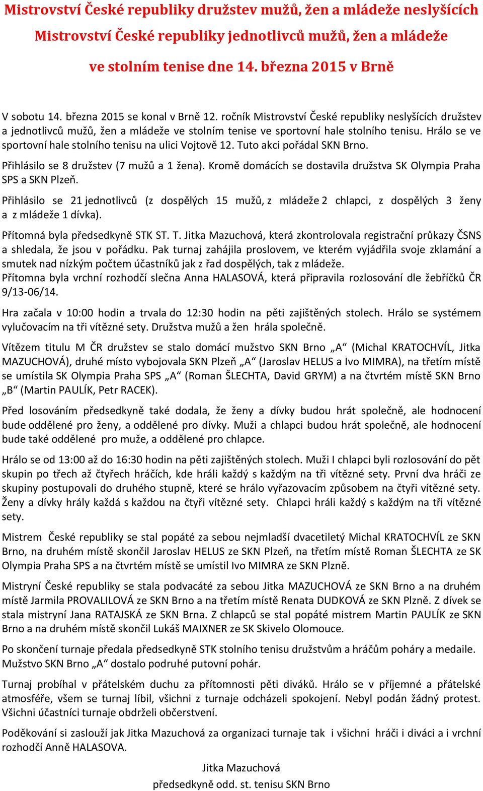 Hrálo se ve sportovní hale stolního tenisu na ulici Vojtově. Tuto akci pořádal SKN Brno. Přihlásilo se 8 družstev (7 mužů a žena).