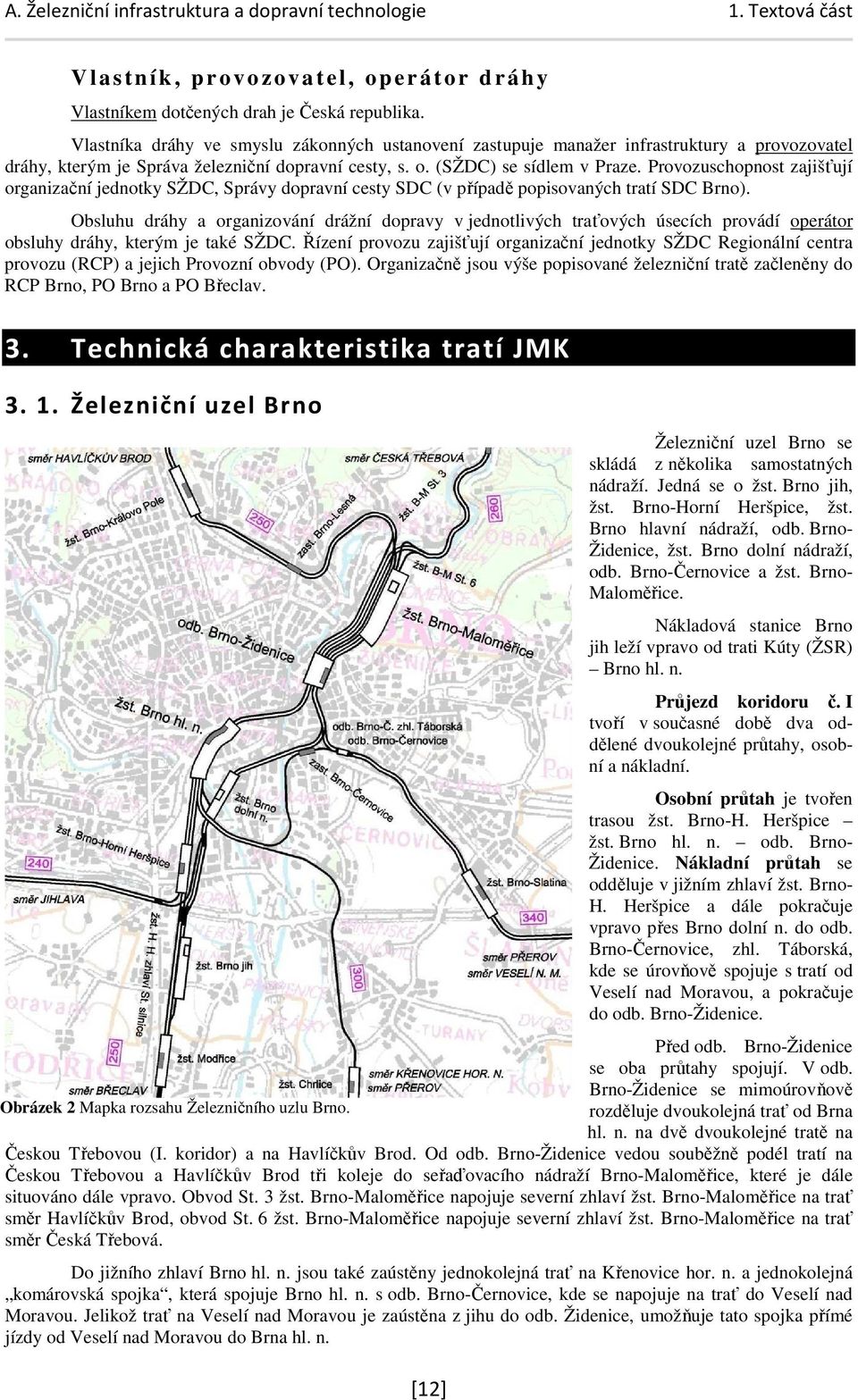 Provozuschopnost zajišťují organizační jednotky SŽDC, Správy dopravní cesty SDC (v případě popisovaných tratí SDC Brno).