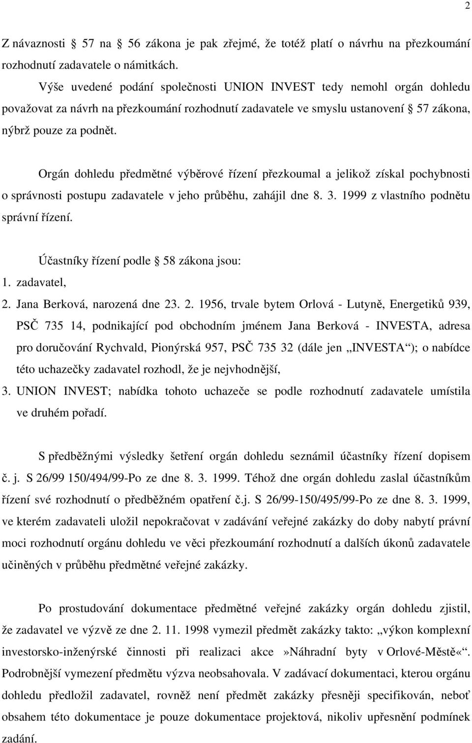 Orgán dohledu předmětné výběrové řízení přezkoumal a jelikož získal pochybnosti o správnosti postupu zadavatele v jeho průběhu, zahájil dne 8. 3. 1999 z vlastního podnětu správní řízení.