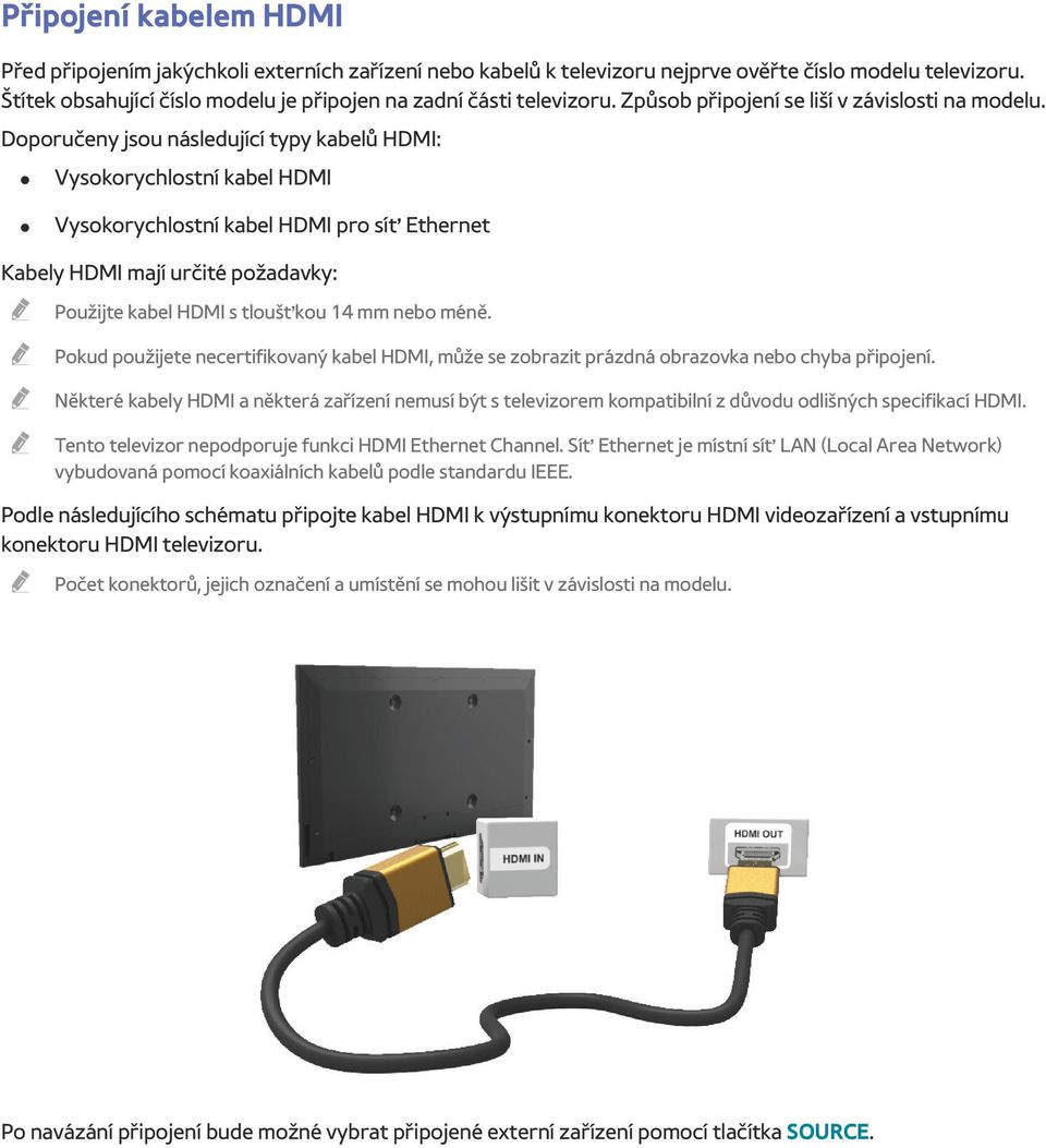 Doporučeny jsou následující typy kabelů HDMI: Vysokorychlostní kabel HDMI Vysokorychlostní kabel HDMI pro síť Ethernet Kabely HDMI mají určité požadavky: " Použijte kabel HDMI s tloušťkou 14 mm nebo