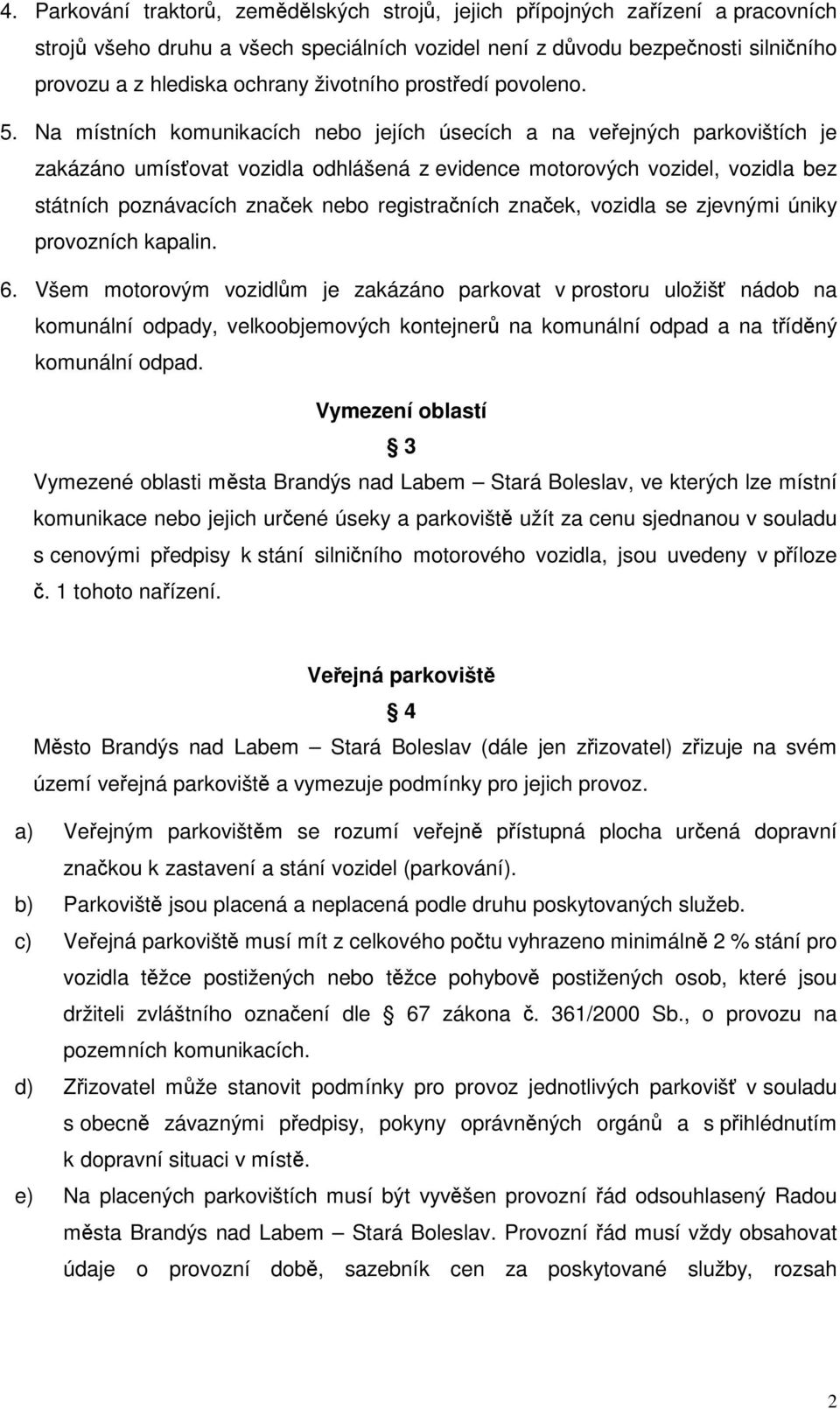 Na místních komunikacích nebo jejích úsecích a na veejných parkovištích je zakázáno umísovat vozidla odhlášená z evidence motorových vozidel, vozidla bez státních poznávacích znaek nebo registraních