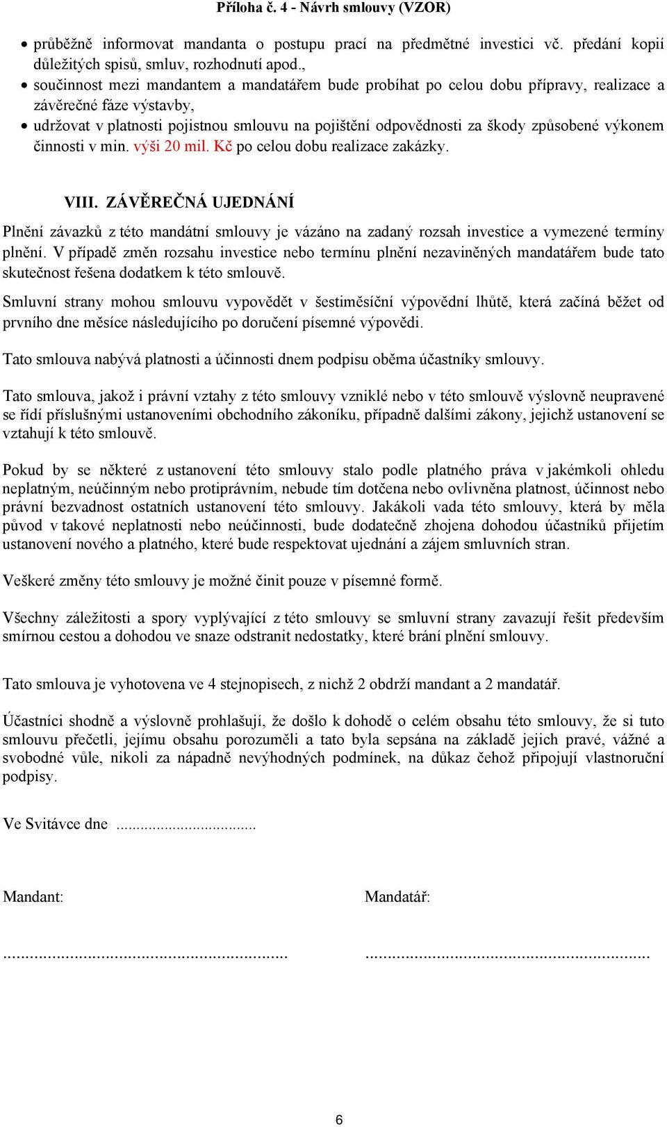 výkonem činnosti v min. výši 20 mil. Kč po celou dobu realizace zakázky. VIII. ZÁVĚREČNÁ UJEDNÁNÍ Plnění závazků z této mandátní smlouvy je vázáno na zadaný rozsah investice a vymezené termíny plnění.