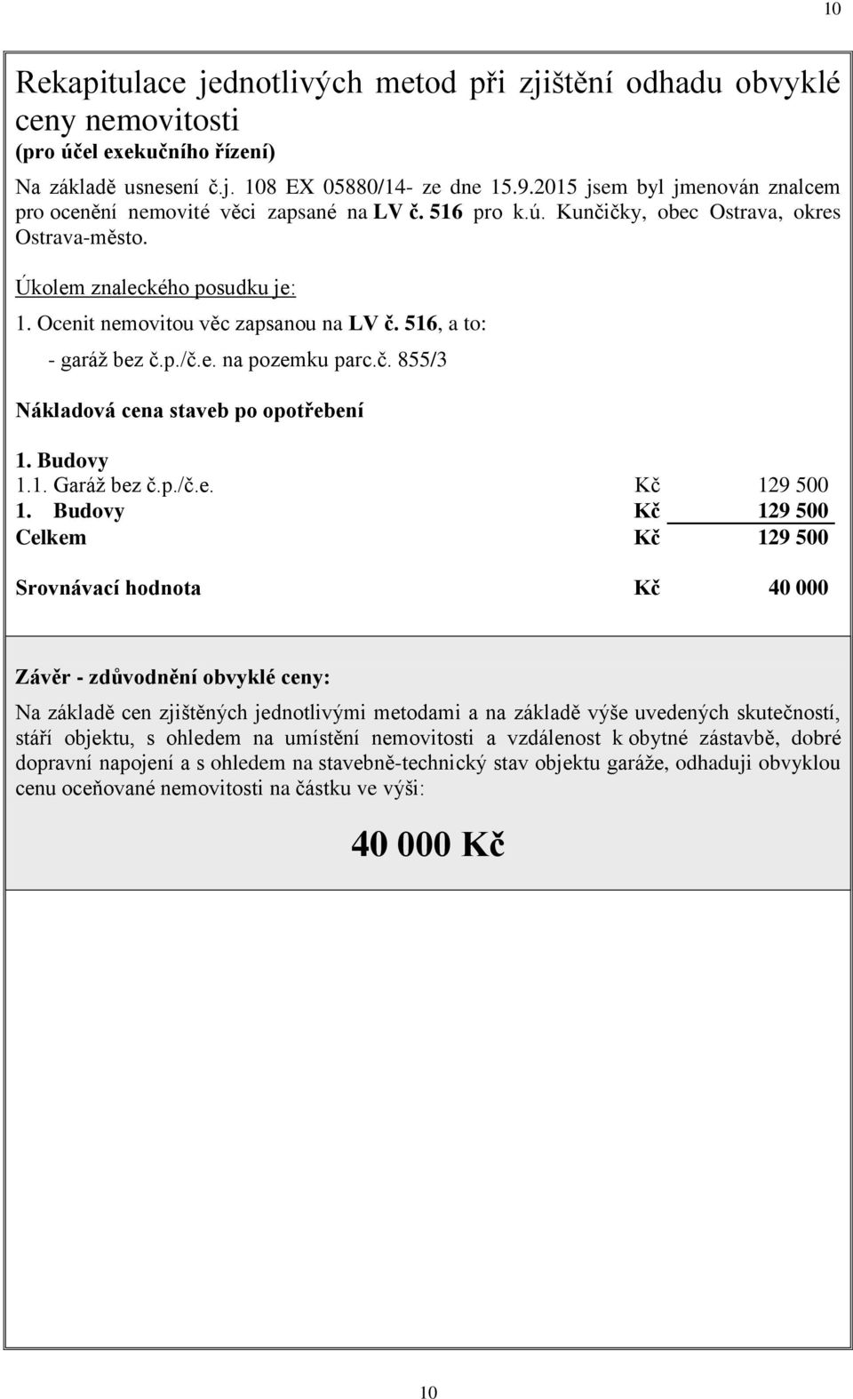 Ocenit nemovitou věc zapsanou na LV č. 516, a to: - garáž bez č.p./č.e. na pozemku parc.č. 855/3 Nákladová cena staveb po opotřebení 1. Budovy 1.1. Garáž bez č.p./č.e. Kč 129 500 1.