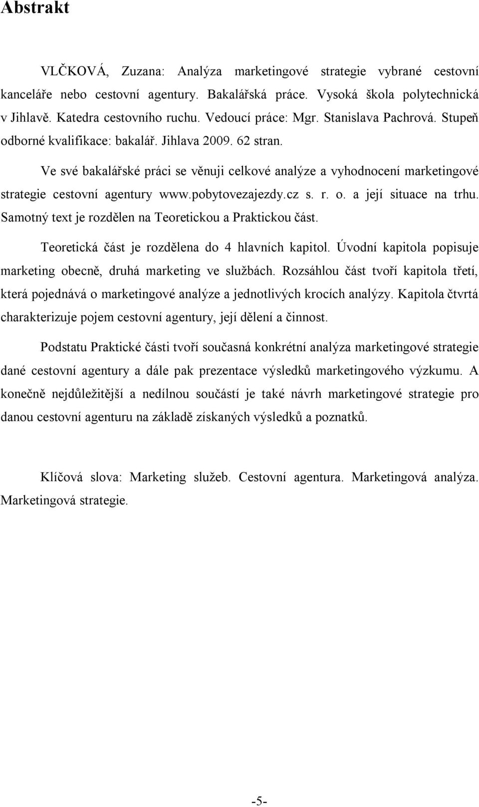 Ve své bakalářské práci se věnuji celkové analýze a vyhodnocení marketingové strategie cestovní agentury www.pobytovezajezdy.cz s. r. o. a její situace na trhu.