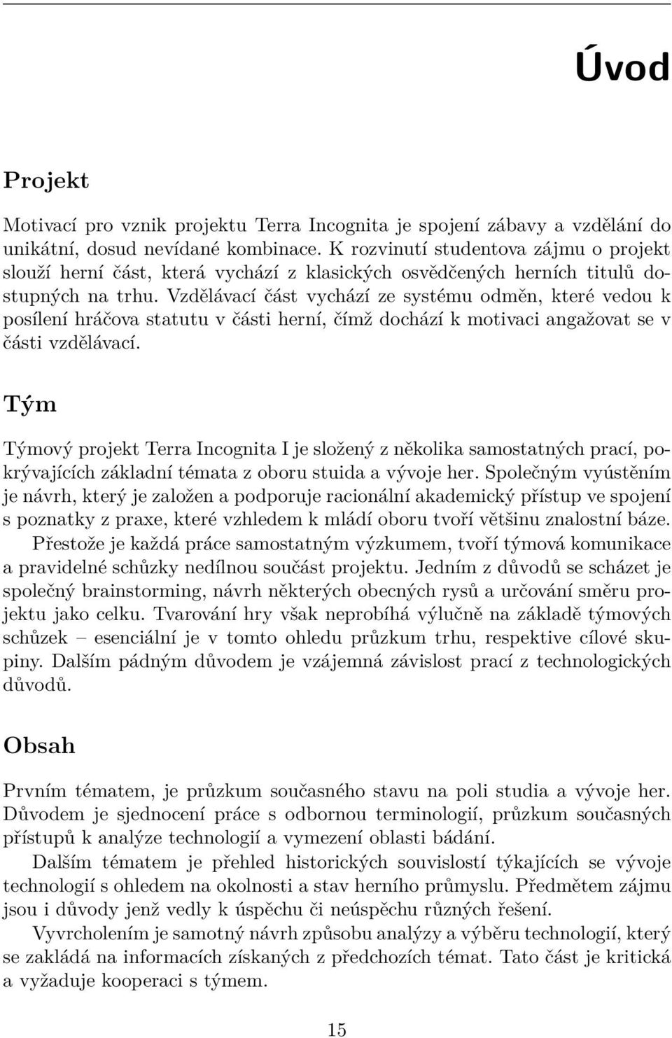 Vzdělávací část vychází ze systému odměn, které vedou k posílení hráčova statutu v části herní, čímž dochází k motivaci angažovat se v části vzdělávací.